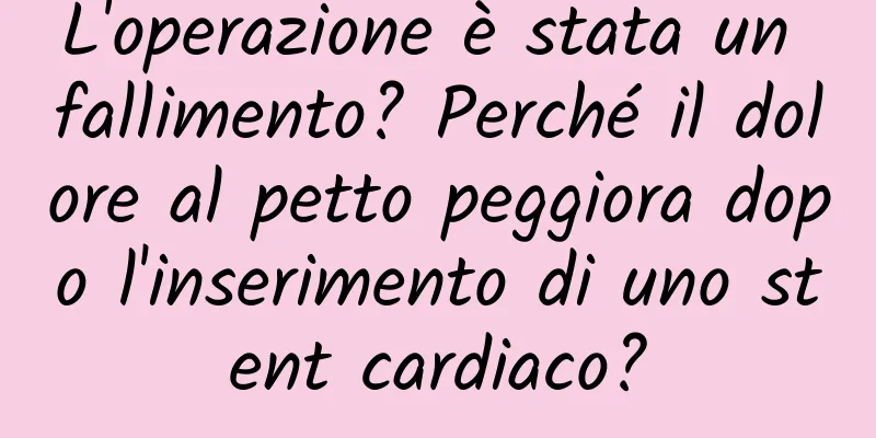 L'operazione è stata un fallimento? Perché il dolore al petto peggiora dopo l'inserimento di uno stent cardiaco?