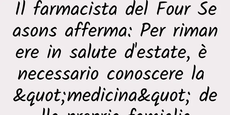 Il farmacista del Four Seasons afferma: Per rimanere in salute d'estate, è necessario conoscere la "medicina" della propria famiglia