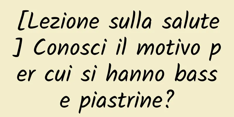 [Lezione sulla salute] Conosci il motivo per cui si hanno basse piastrine?