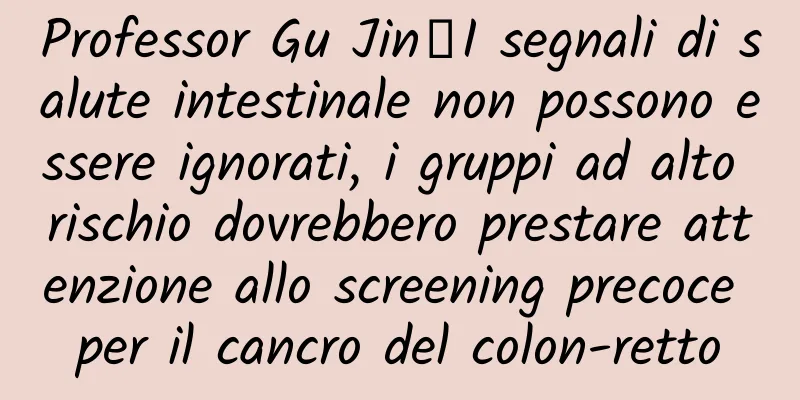 Professor Gu Jin丨I segnali di salute intestinale non possono essere ignorati, i gruppi ad alto rischio dovrebbero prestare attenzione allo screening precoce per il cancro del colon-retto