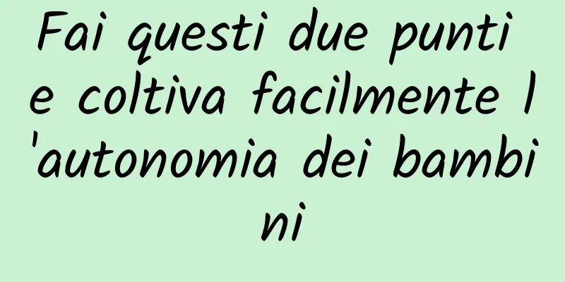 Fai questi due punti e coltiva facilmente l'autonomia dei bambini