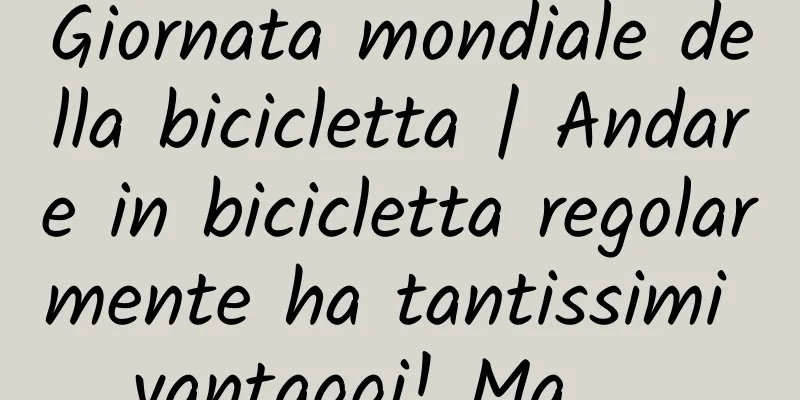 Giornata mondiale della bicicletta | Andare in bicicletta regolarmente ha tantissimi vantaggi! Ma……