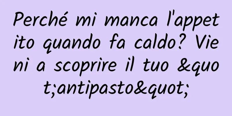 Perché mi manca l'appetito quando fa caldo? Vieni a scoprire il tuo "antipasto"