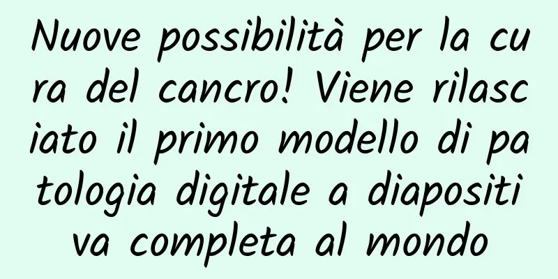 Nuove possibilità per la cura del cancro! Viene rilasciato il primo modello di patologia digitale a diapositiva completa al mondo