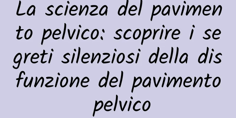 La scienza del pavimento pelvico: scoprire i segreti silenziosi della disfunzione del pavimento pelvico