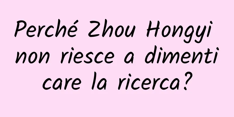 Perché Zhou Hongyi non riesce a dimenticare la ricerca?