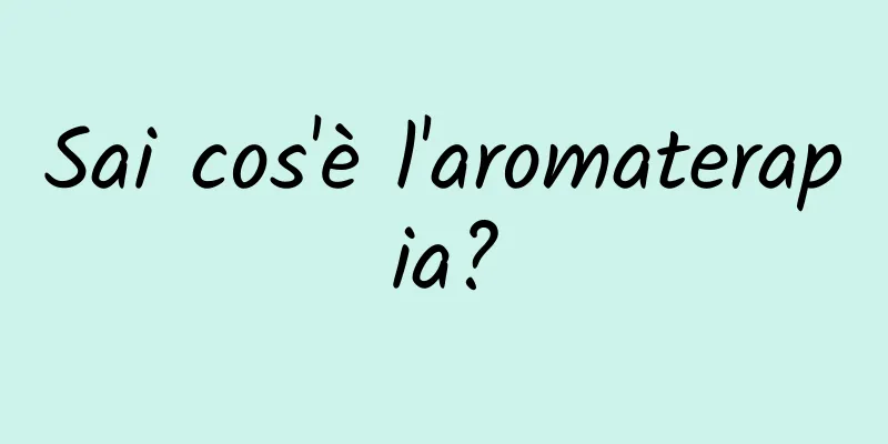 Sai cos'è l'aromaterapia?