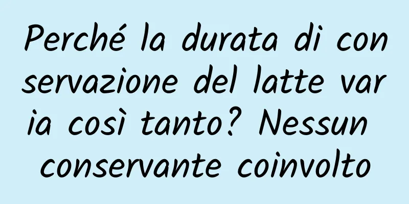 Perché la durata di conservazione del latte varia così tanto? Nessun conservante coinvolto