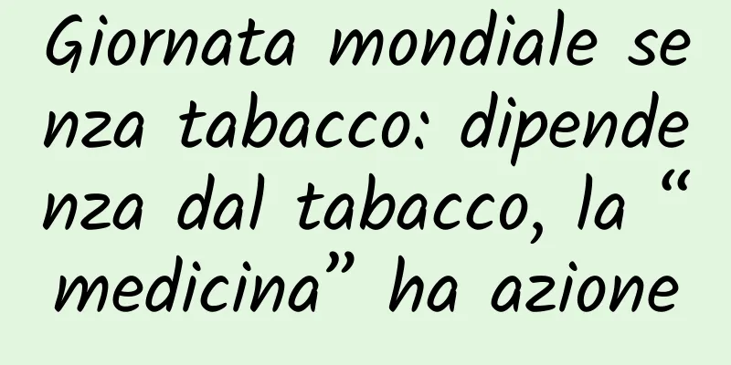 Giornata mondiale senza tabacco: dipendenza dal tabacco, la “medicina” ha azione