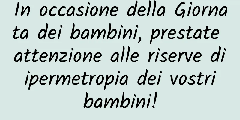 In occasione della Giornata dei bambini, prestate attenzione alle riserve di ipermetropia dei vostri bambini!