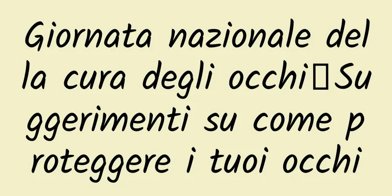 Giornata nazionale della cura degli occhi丨Suggerimenti su come proteggere i tuoi occhi
