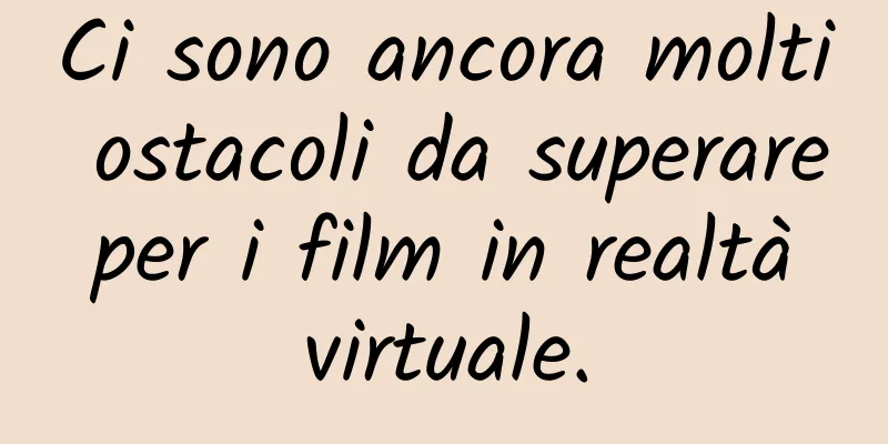 Ci sono ancora molti ostacoli da superare per i film in realtà virtuale.