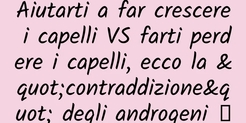 Aiutarti a far crescere i capelli VS farti perdere i capelli, ecco la "contraddizione" degli androgeni →