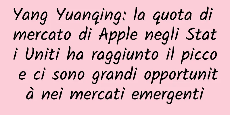 Yang Yuanqing: la quota di mercato di Apple negli Stati Uniti ha raggiunto il picco e ci sono grandi opportunità nei mercati emergenti