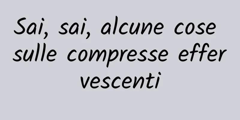 Sai, sai, alcune cose sulle compresse effervescenti