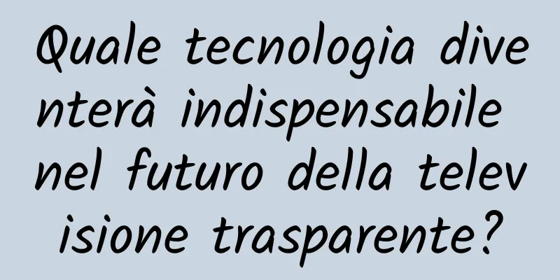 Quale tecnologia diventerà indispensabile nel futuro della televisione trasparente?