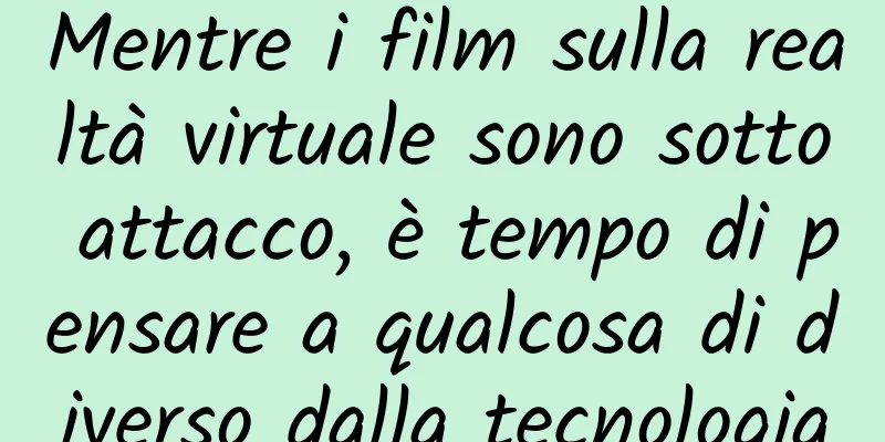 Mentre i film sulla realtà virtuale sono sotto attacco, è tempo di pensare a qualcosa di diverso dalla tecnologia