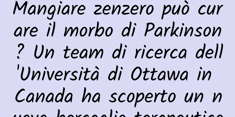Mangiare zenzero può curare il morbo di Parkinson? Un team di ricerca dell'Università di Ottawa in Canada ha scoperto un nuovo bersaglio terapeutico