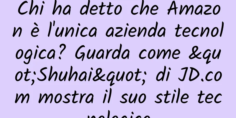 Chi ha detto che Amazon è l'unica azienda tecnologica? Guarda come "Shuhai" di JD.com mostra il suo stile tecnologico