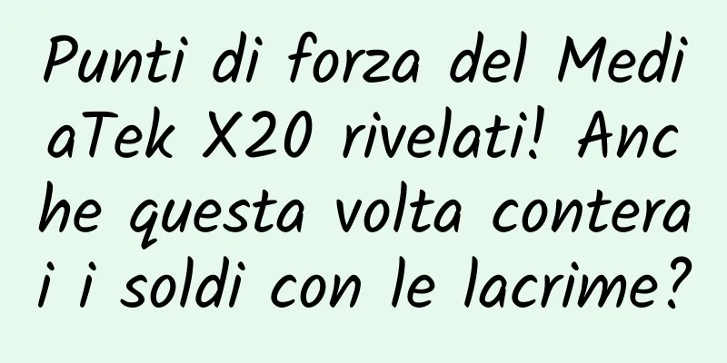 Punti di forza del MediaTek X20 rivelati! Anche questa volta conterai i soldi con le lacrime?