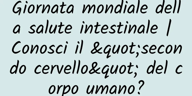 Giornata mondiale della salute intestinale | Conosci il "secondo cervello" del corpo umano?