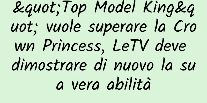 "Top Model King" vuole superare la Crown Princess, LeTV deve dimostrare di nuovo la sua vera abilità