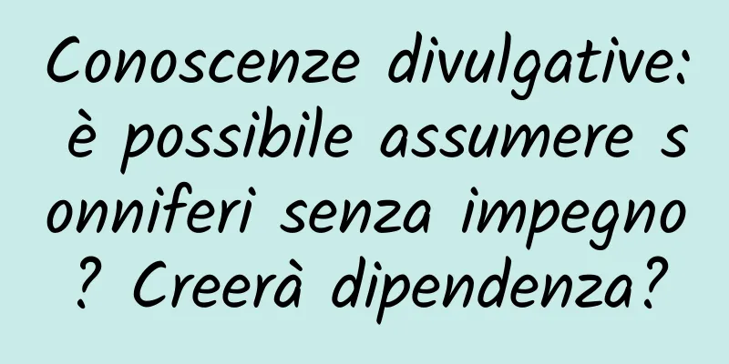 Conoscenze divulgative: è possibile assumere sonniferi senza impegno? Creerà dipendenza?