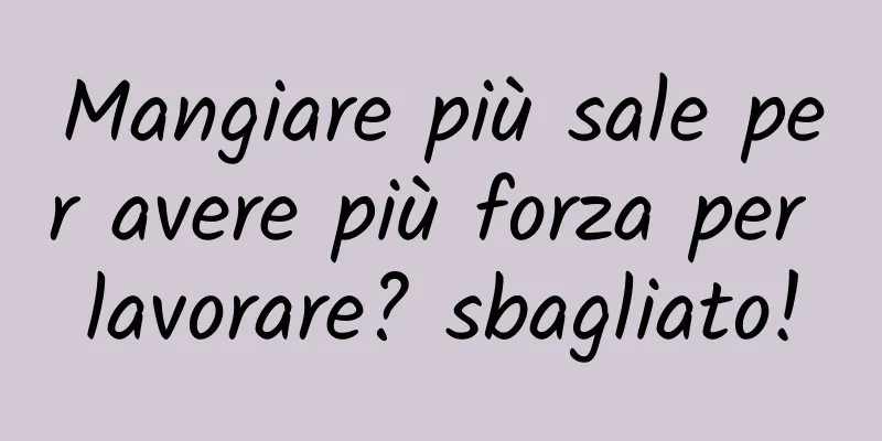 Mangiare più sale per avere più forza per lavorare? sbagliato!