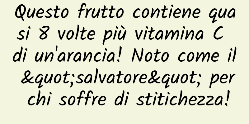 Questo frutto contiene quasi 8 volte più vitamina C di un'arancia! Noto come il "salvatore" per chi soffre di stitichezza!