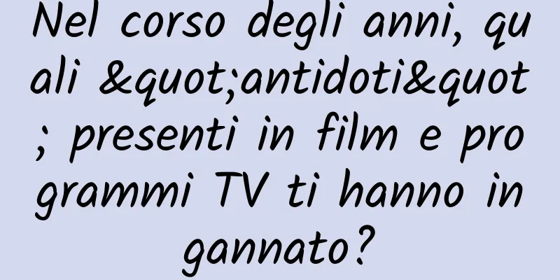 Nel corso degli anni, quali "antidoti" presenti in film e programmi TV ti hanno ingannato?