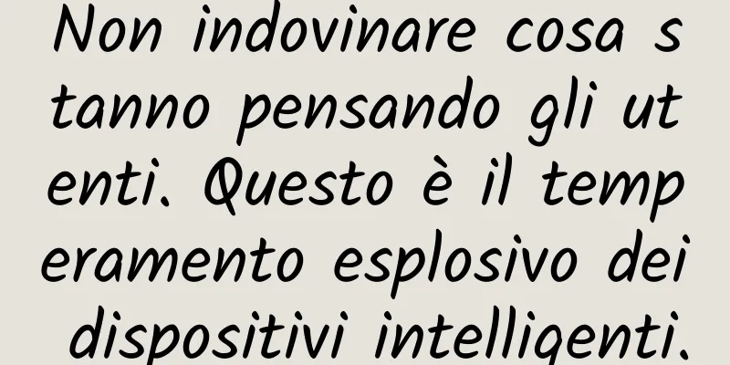 Non indovinare cosa stanno pensando gli utenti. Questo è il temperamento esplosivo dei dispositivi intelligenti.