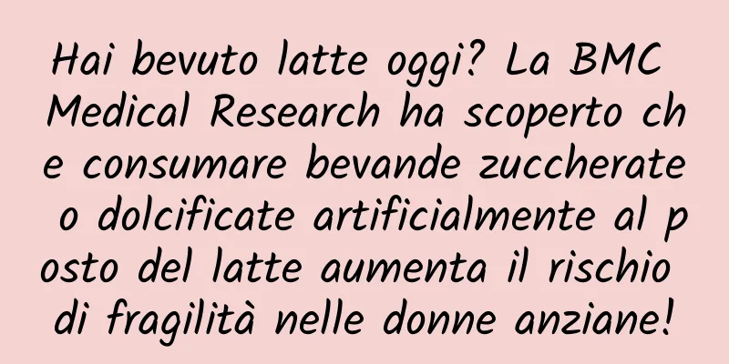 Hai bevuto latte oggi? La BMC Medical Research ha scoperto che consumare bevande zuccherate o dolcificate artificialmente al posto del latte aumenta il rischio di fragilità nelle donne anziane!