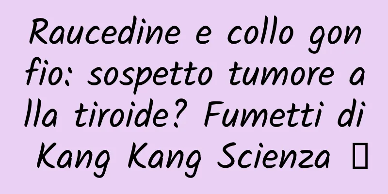 Raucedine e collo gonfio: sospetto tumore alla tiroide? Fumetti di Kang Kang Scienza ②