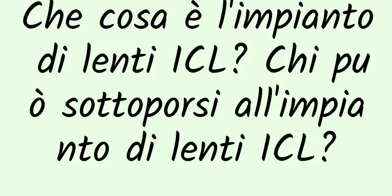 Che cosa è l'impianto di lenti ICL? Chi può sottoporsi all'impianto di lenti ICL?