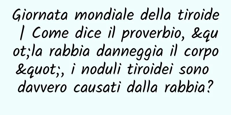 Giornata mondiale della tiroide | Come dice il proverbio, "la rabbia danneggia il corpo", i noduli tiroidei sono davvero causati dalla rabbia?