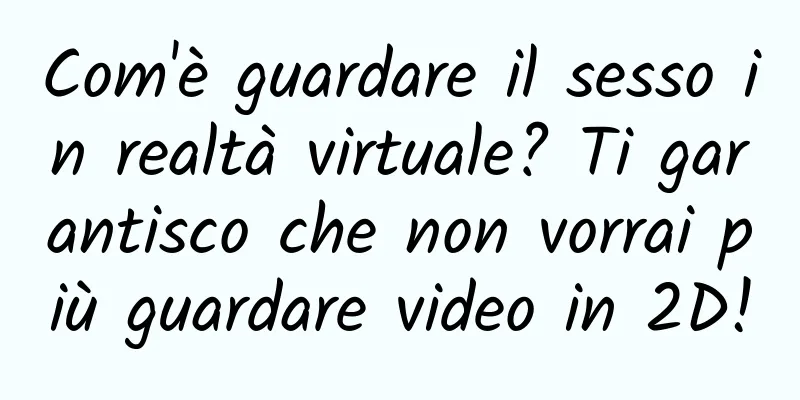 Com'è guardare il sesso in realtà virtuale? Ti garantisco che non vorrai più guardare video in 2D!