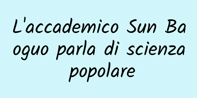 L'accademico Sun Baoguo parla di scienza popolare