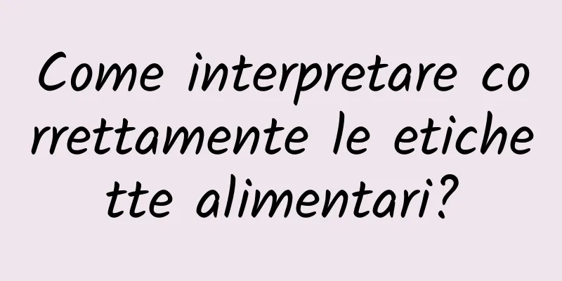Come interpretare correttamente le etichette alimentari?