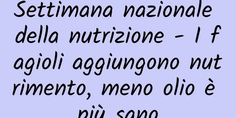 Settimana nazionale della nutrizione - I fagioli aggiungono nutrimento, meno olio è più sano
