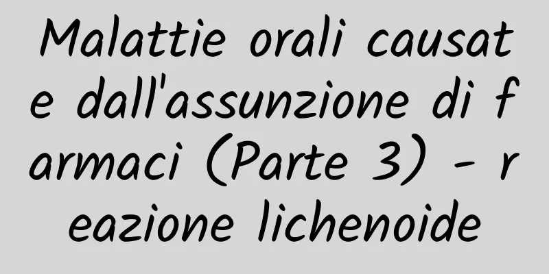 Malattie orali causate dall'assunzione di farmaci (Parte 3) - reazione lichenoide
