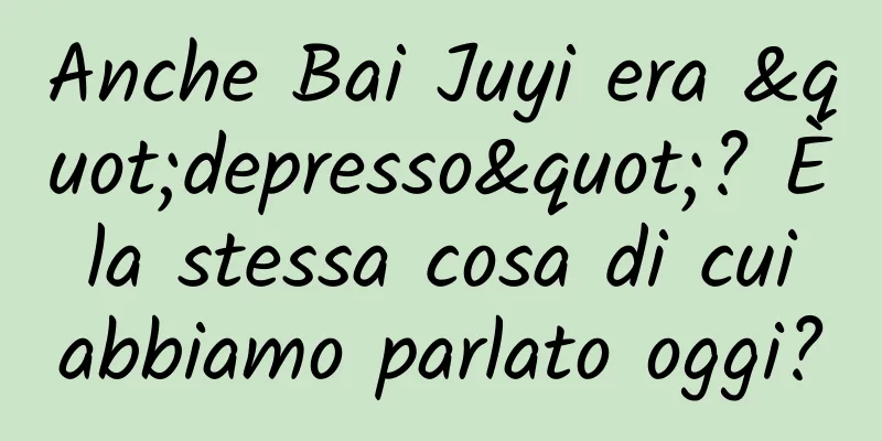 Anche Bai Juyi era "depresso"? È la stessa cosa di cui abbiamo parlato oggi?