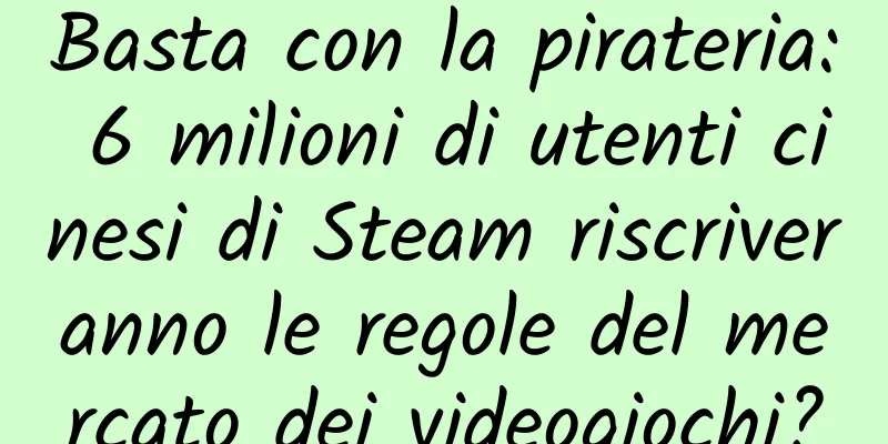 Basta con la pirateria: 6 milioni di utenti cinesi di Steam riscriveranno le regole del mercato dei videogiochi?