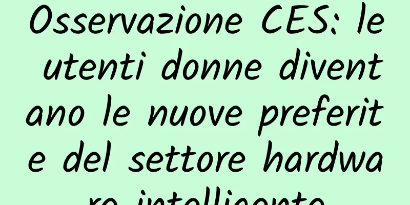Osservazione CES: le utenti donne diventano le nuove preferite del settore hardware intelligente
