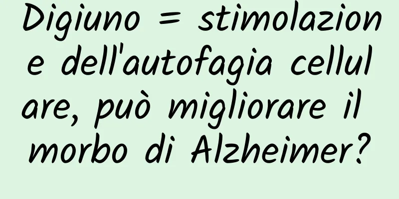 Digiuno = stimolazione dell'autofagia cellulare, può migliorare il morbo di Alzheimer?
