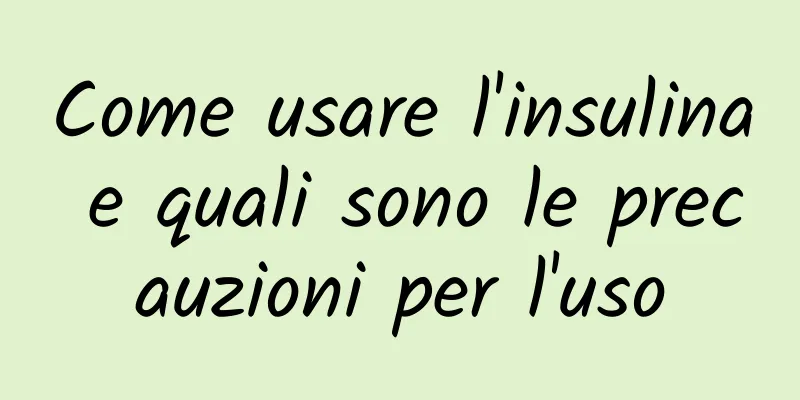 Come usare l'insulina e quali sono le precauzioni per l'uso