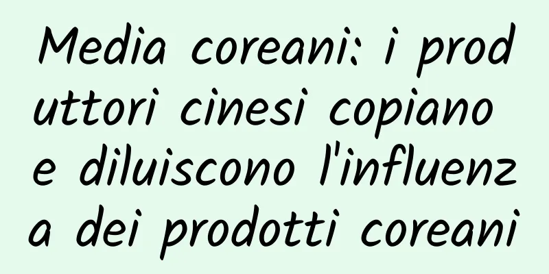 Media coreani: i produttori cinesi copiano e diluiscono l'influenza dei prodotti coreani