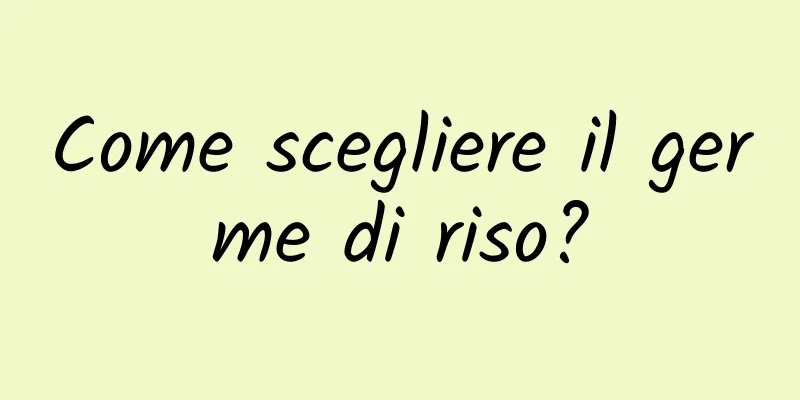 Come scegliere il germe di riso?