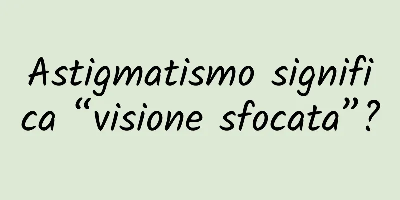 Astigmatismo significa “visione sfocata”?