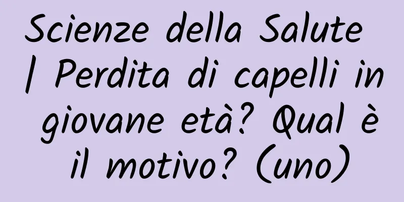 Scienze della Salute | Perdita di capelli in giovane età? Qual è il motivo? (uno)