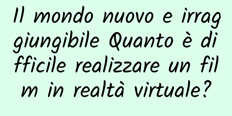 Il mondo nuovo e irraggiungibile Quanto è difficile realizzare un film in realtà virtuale?